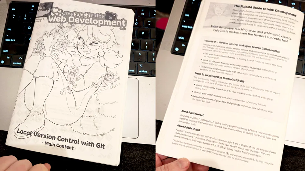 it’s happening it’s
happening!!! A front and back image of a home-printed, saddle-stitched copy of The Fujoshi
Guide to Web Development, Volume 0, Issue 1: Git. The front cover depicts a
grinning Boba-tan covered in miniature gijinka. The back cover explains the
concept of FujoGuide, the content of Vol. 0, and the content of Vol. 0, Issue 1
specifically.